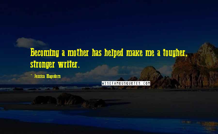 Jessica Hagedorn Quotes: Becoming a mother has helped make me a tougher, stronger writer.