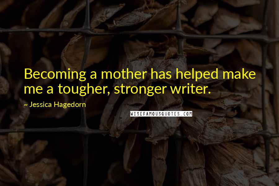 Jessica Hagedorn Quotes: Becoming a mother has helped make me a tougher, stronger writer.