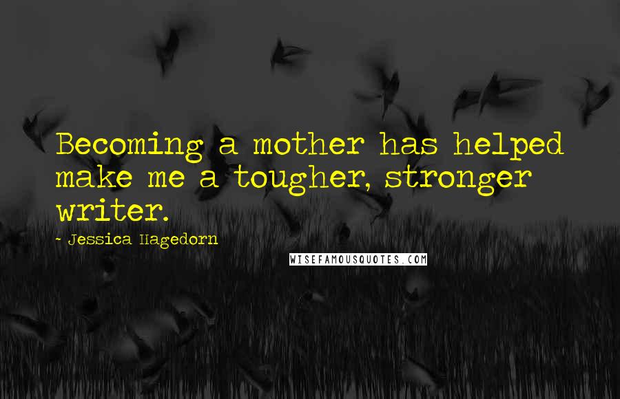 Jessica Hagedorn Quotes: Becoming a mother has helped make me a tougher, stronger writer.