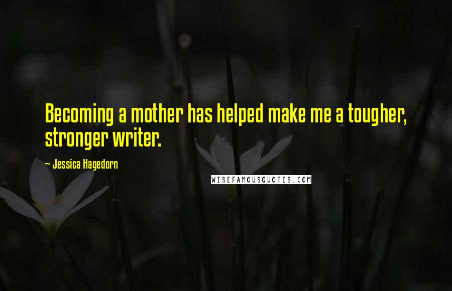 Jessica Hagedorn Quotes: Becoming a mother has helped make me a tougher, stronger writer.