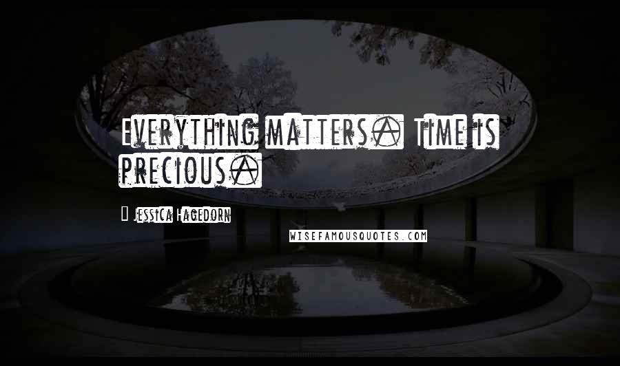 Jessica Hagedorn Quotes: Everything matters. Time is precious.