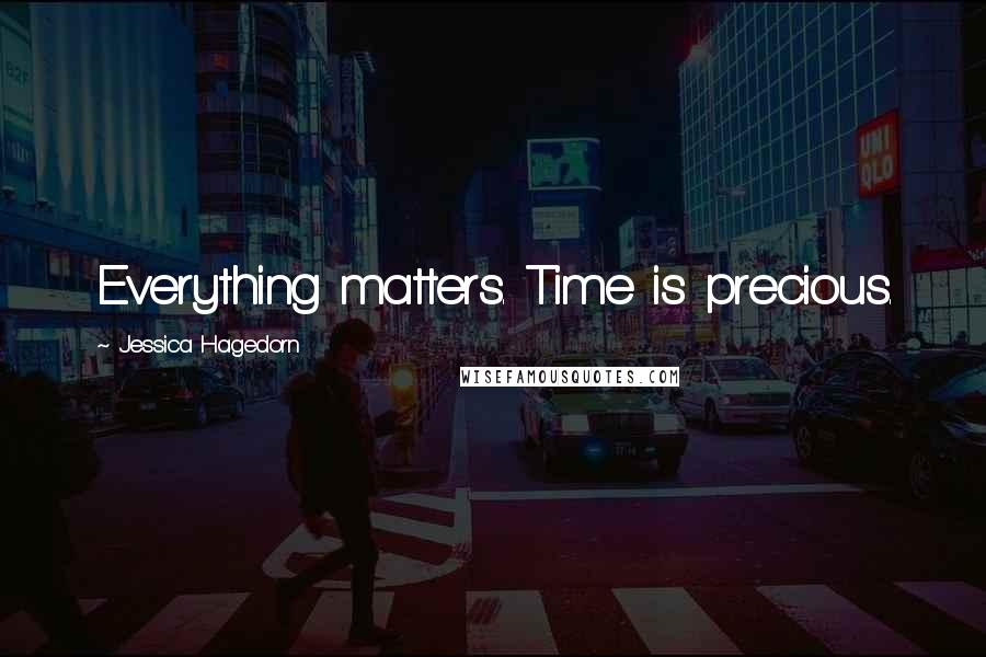 Jessica Hagedorn Quotes: Everything matters. Time is precious.