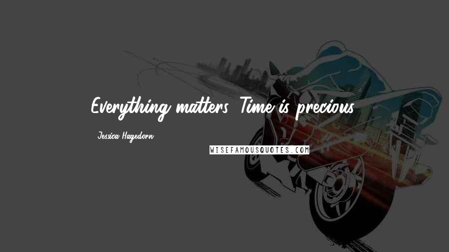 Jessica Hagedorn Quotes: Everything matters. Time is precious.