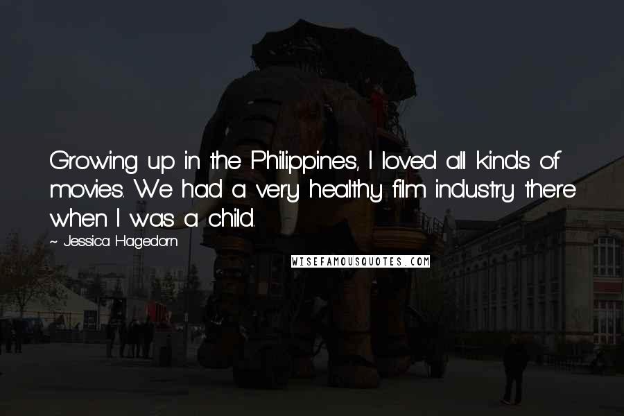 Jessica Hagedorn Quotes: Growing up in the Philippines, I loved all kinds of movies. We had a very healthy film industry there when I was a child.