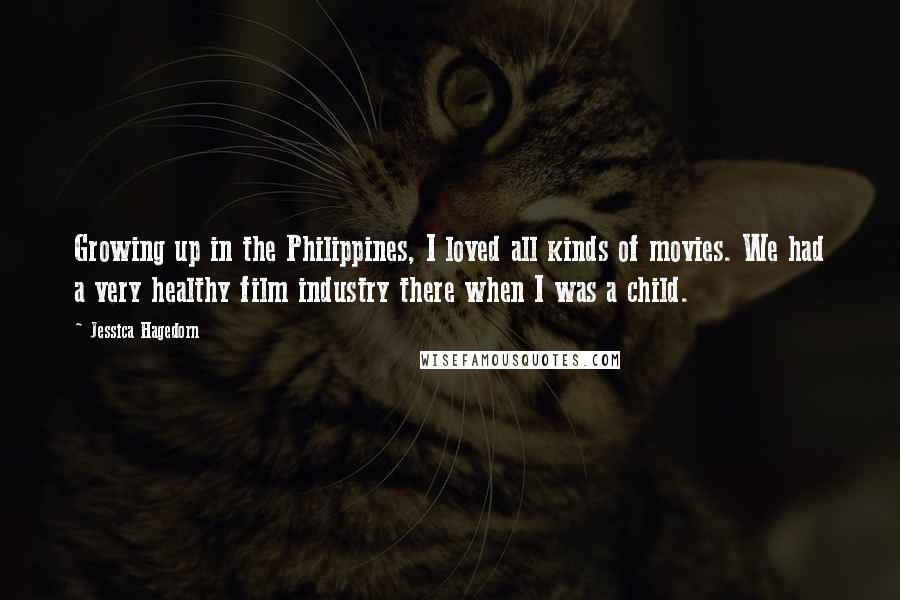 Jessica Hagedorn Quotes: Growing up in the Philippines, I loved all kinds of movies. We had a very healthy film industry there when I was a child.