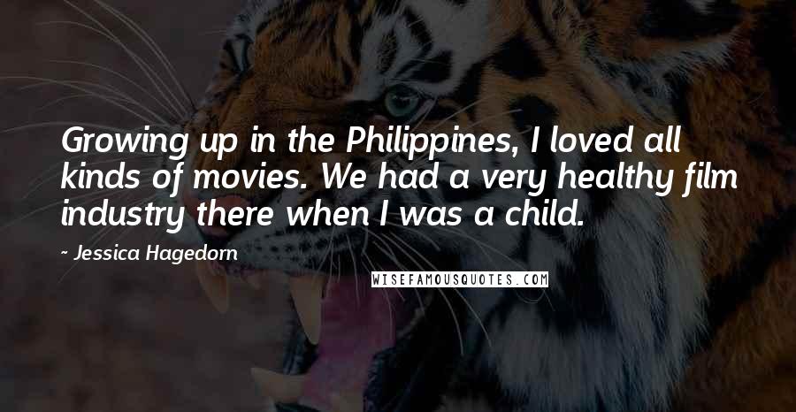 Jessica Hagedorn Quotes: Growing up in the Philippines, I loved all kinds of movies. We had a very healthy film industry there when I was a child.