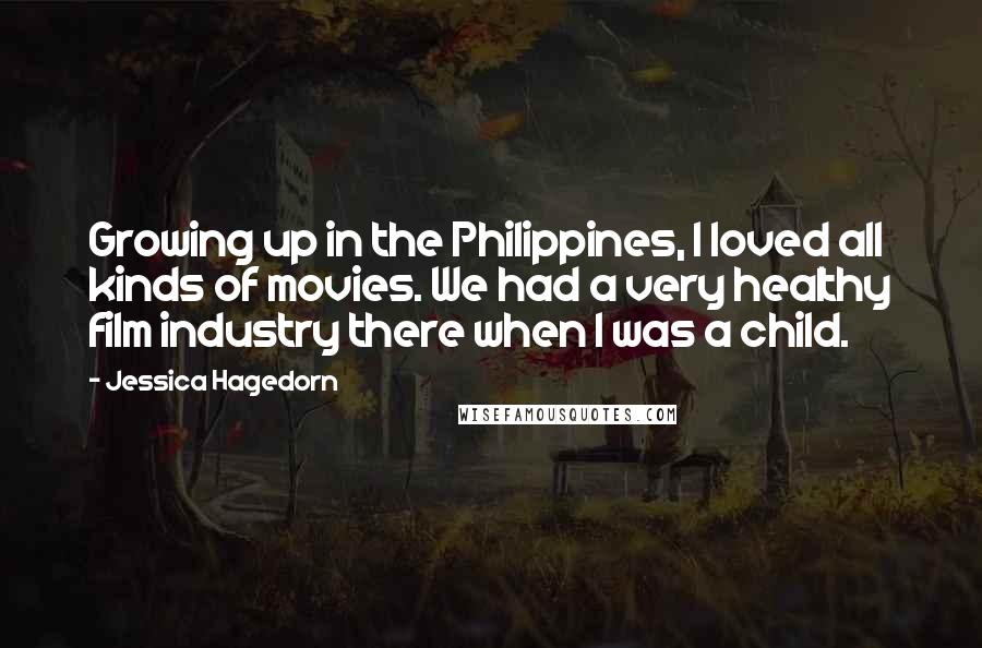Jessica Hagedorn Quotes: Growing up in the Philippines, I loved all kinds of movies. We had a very healthy film industry there when I was a child.