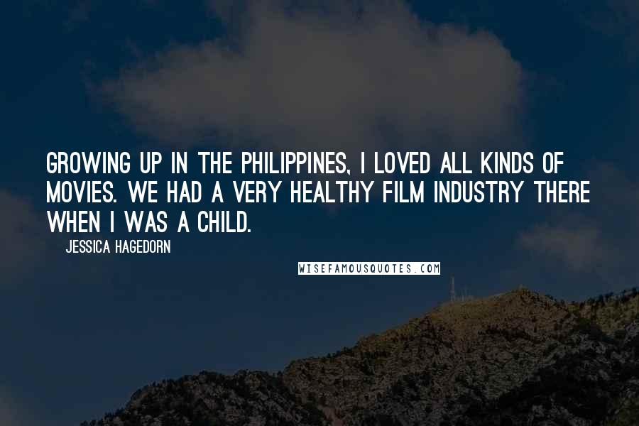 Jessica Hagedorn Quotes: Growing up in the Philippines, I loved all kinds of movies. We had a very healthy film industry there when I was a child.