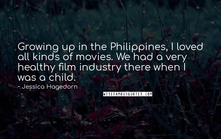Jessica Hagedorn Quotes: Growing up in the Philippines, I loved all kinds of movies. We had a very healthy film industry there when I was a child.