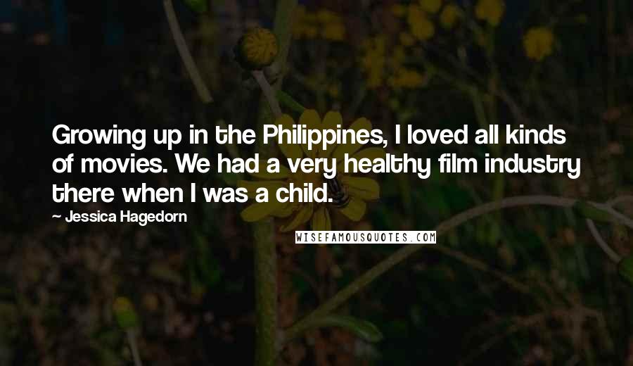 Jessica Hagedorn Quotes: Growing up in the Philippines, I loved all kinds of movies. We had a very healthy film industry there when I was a child.