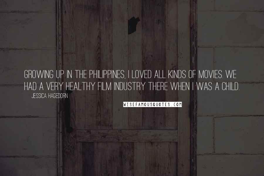 Jessica Hagedorn Quotes: Growing up in the Philippines, I loved all kinds of movies. We had a very healthy film industry there when I was a child.