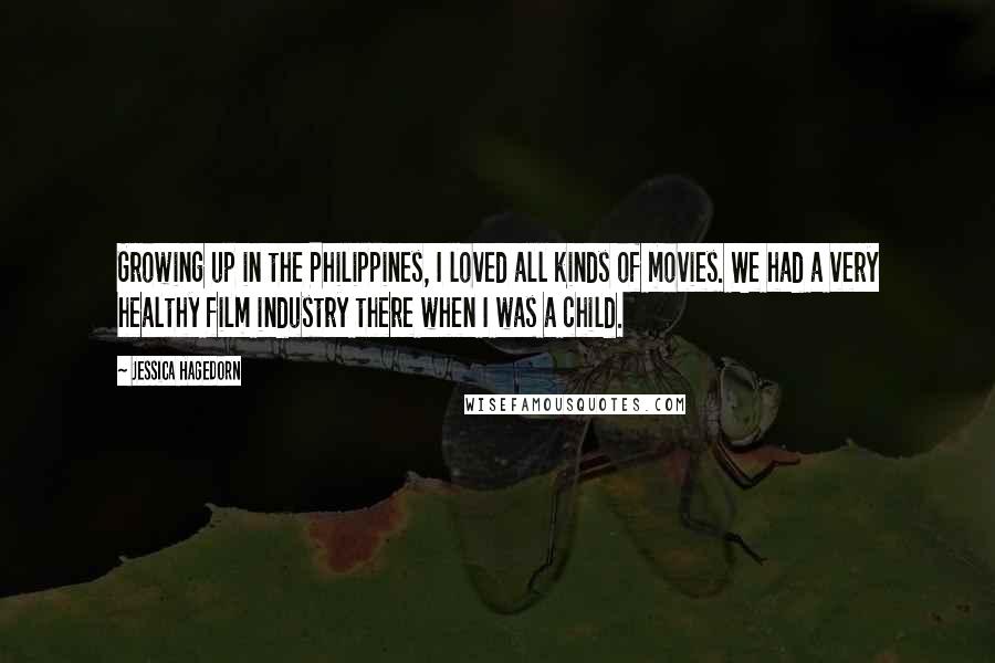 Jessica Hagedorn Quotes: Growing up in the Philippines, I loved all kinds of movies. We had a very healthy film industry there when I was a child.
