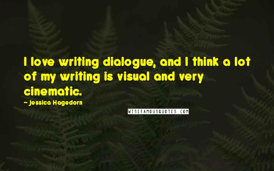 Jessica Hagedorn Quotes: I love writing dialogue, and I think a lot of my writing is visual and very cinematic.