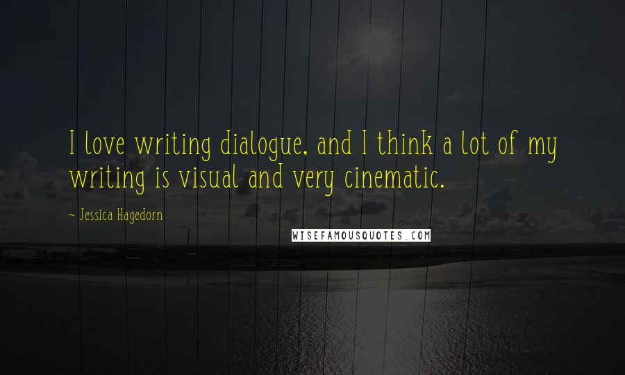 Jessica Hagedorn Quotes: I love writing dialogue, and I think a lot of my writing is visual and very cinematic.