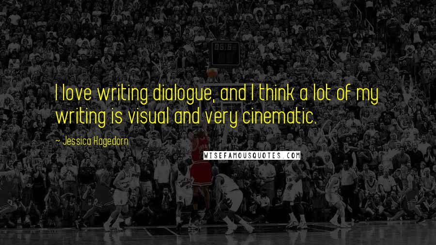 Jessica Hagedorn Quotes: I love writing dialogue, and I think a lot of my writing is visual and very cinematic.