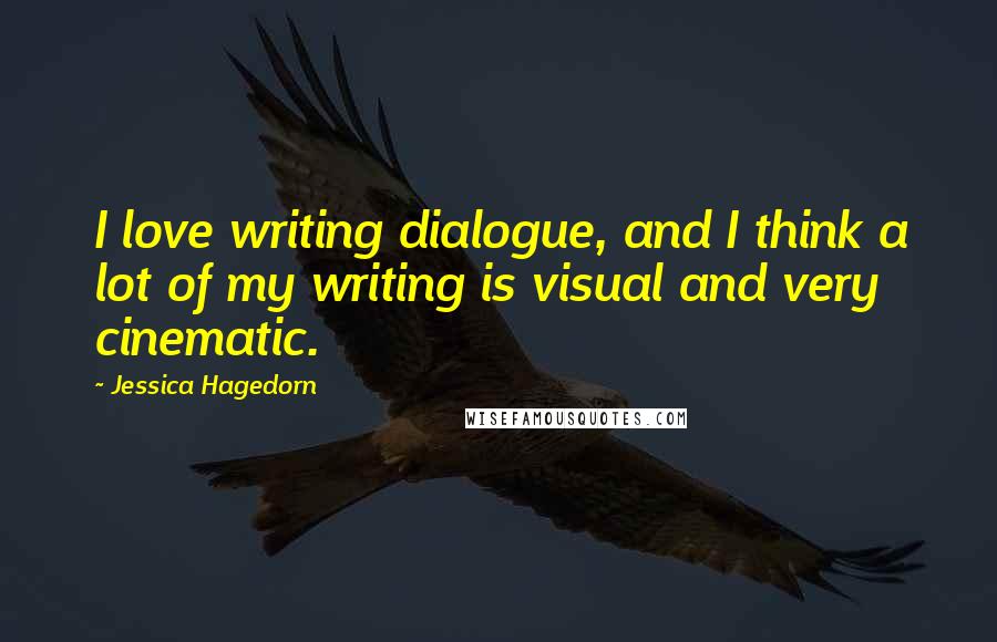 Jessica Hagedorn Quotes: I love writing dialogue, and I think a lot of my writing is visual and very cinematic.