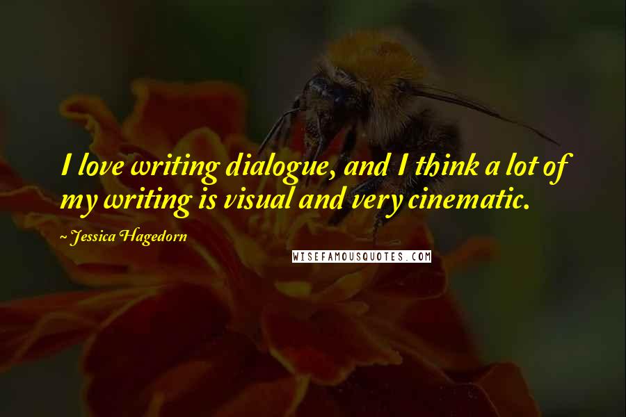 Jessica Hagedorn Quotes: I love writing dialogue, and I think a lot of my writing is visual and very cinematic.