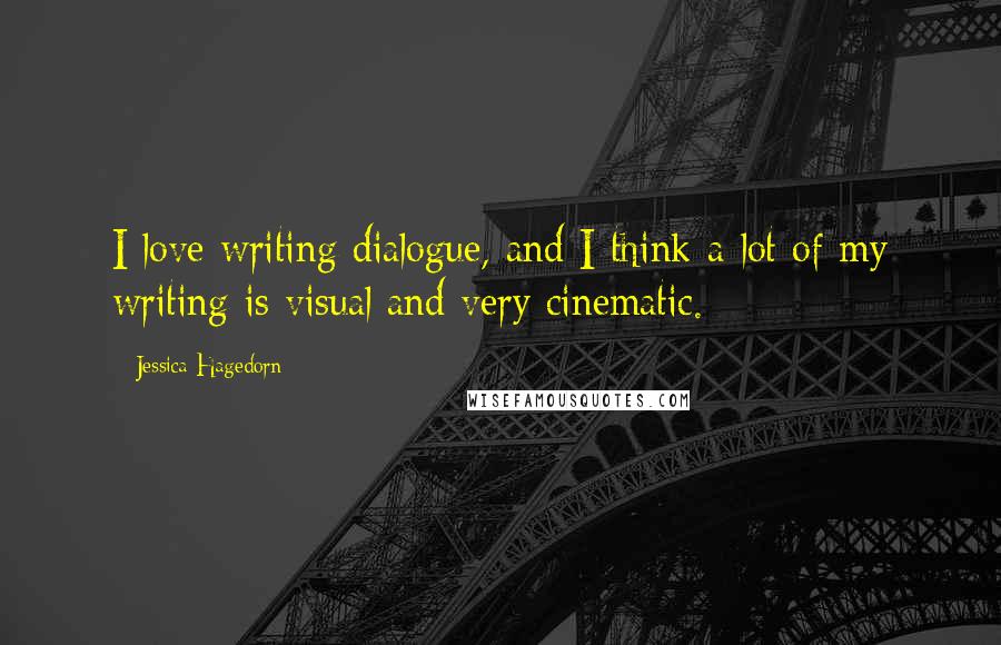 Jessica Hagedorn Quotes: I love writing dialogue, and I think a lot of my writing is visual and very cinematic.