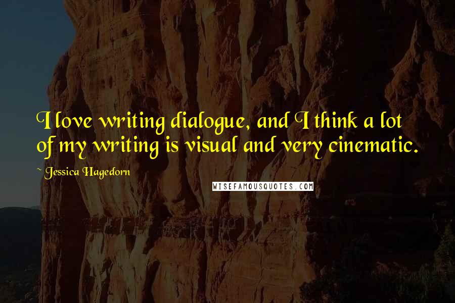 Jessica Hagedorn Quotes: I love writing dialogue, and I think a lot of my writing is visual and very cinematic.