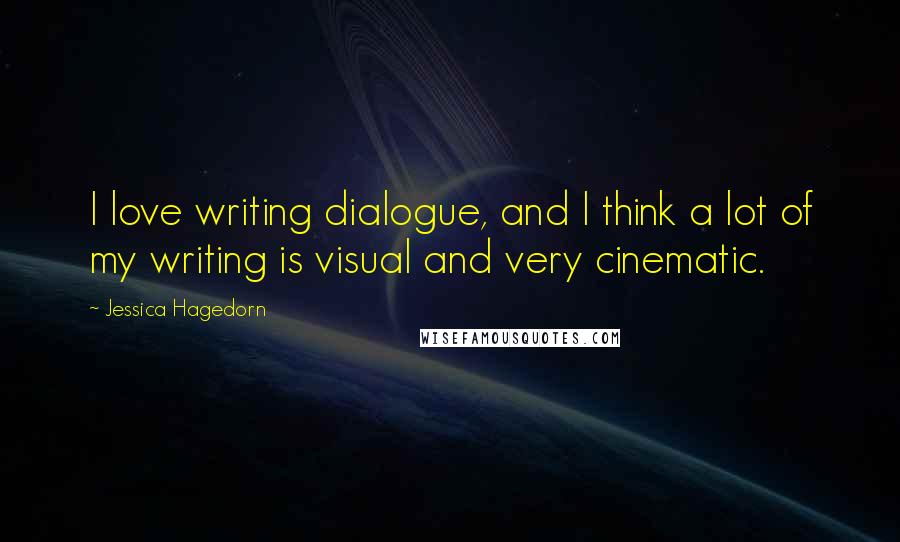 Jessica Hagedorn Quotes: I love writing dialogue, and I think a lot of my writing is visual and very cinematic.