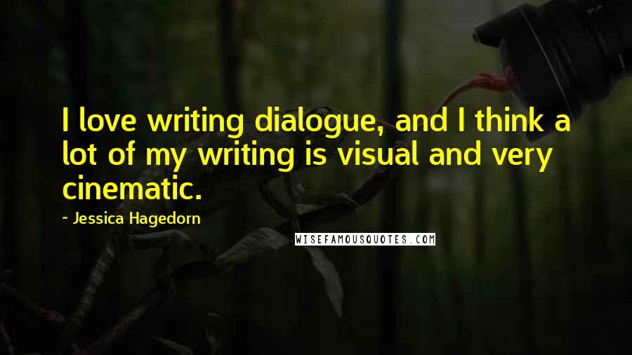 Jessica Hagedorn Quotes: I love writing dialogue, and I think a lot of my writing is visual and very cinematic.