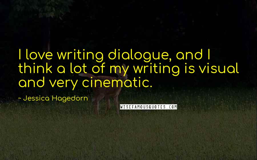 Jessica Hagedorn Quotes: I love writing dialogue, and I think a lot of my writing is visual and very cinematic.