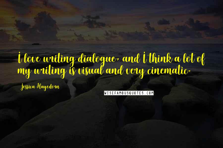 Jessica Hagedorn Quotes: I love writing dialogue, and I think a lot of my writing is visual and very cinematic.