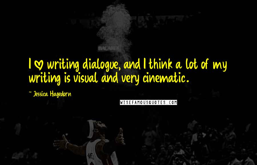 Jessica Hagedorn Quotes: I love writing dialogue, and I think a lot of my writing is visual and very cinematic.