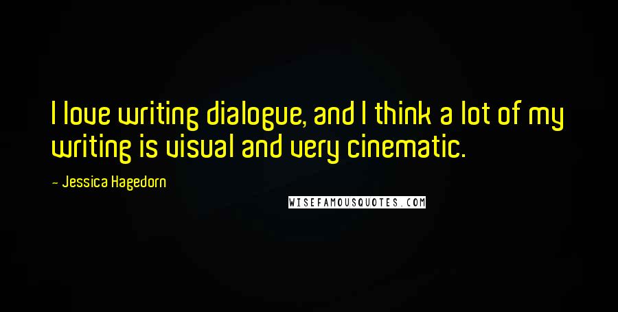 Jessica Hagedorn Quotes: I love writing dialogue, and I think a lot of my writing is visual and very cinematic.