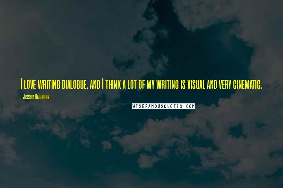 Jessica Hagedorn Quotes: I love writing dialogue, and I think a lot of my writing is visual and very cinematic.