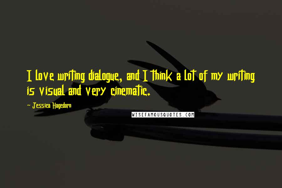 Jessica Hagedorn Quotes: I love writing dialogue, and I think a lot of my writing is visual and very cinematic.