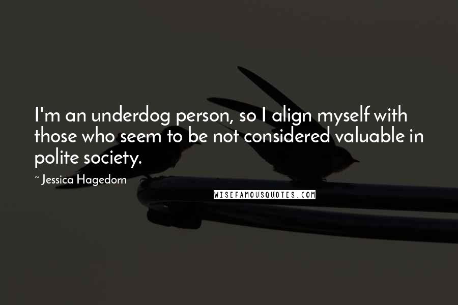 Jessica Hagedorn Quotes: I'm an underdog person, so I align myself with those who seem to be not considered valuable in polite society.