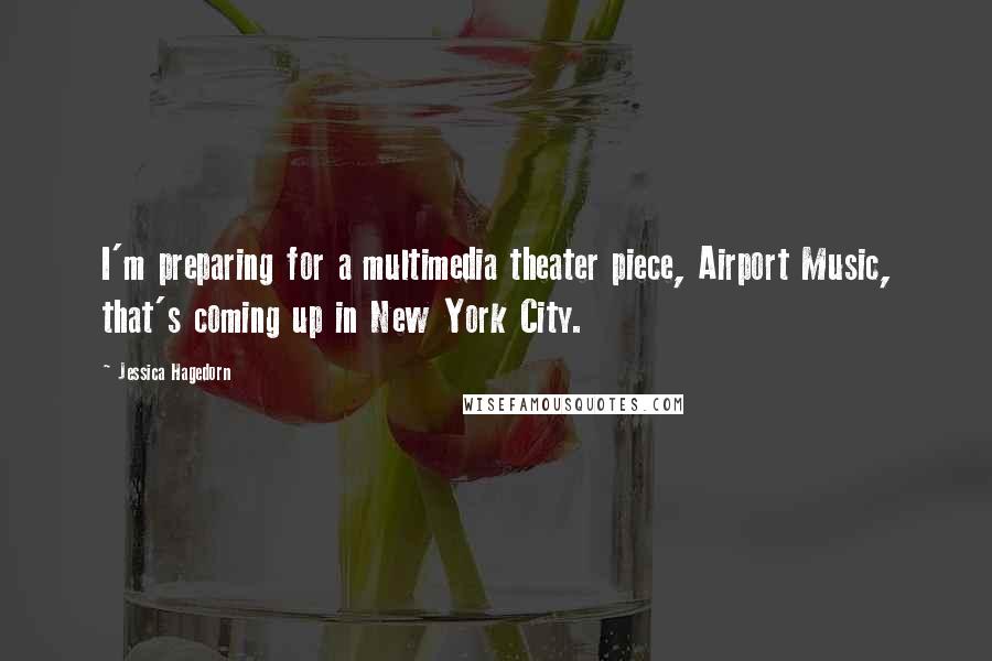 Jessica Hagedorn Quotes: I'm preparing for a multimedia theater piece, Airport Music, that's coming up in New York City.