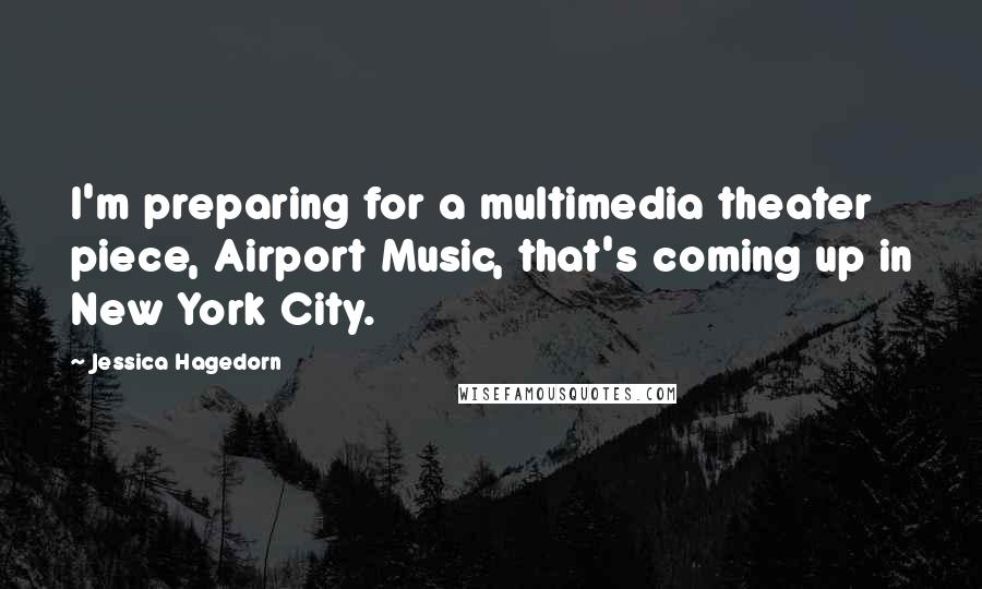 Jessica Hagedorn Quotes: I'm preparing for a multimedia theater piece, Airport Music, that's coming up in New York City.