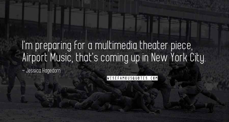 Jessica Hagedorn Quotes: I'm preparing for a multimedia theater piece, Airport Music, that's coming up in New York City.