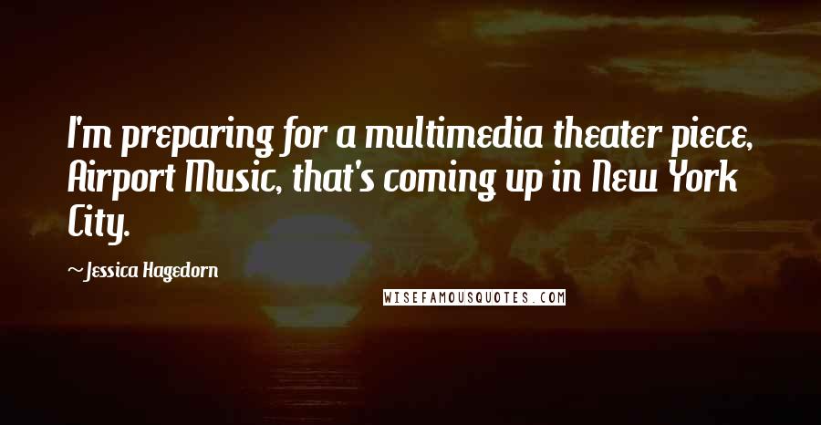 Jessica Hagedorn Quotes: I'm preparing for a multimedia theater piece, Airport Music, that's coming up in New York City.