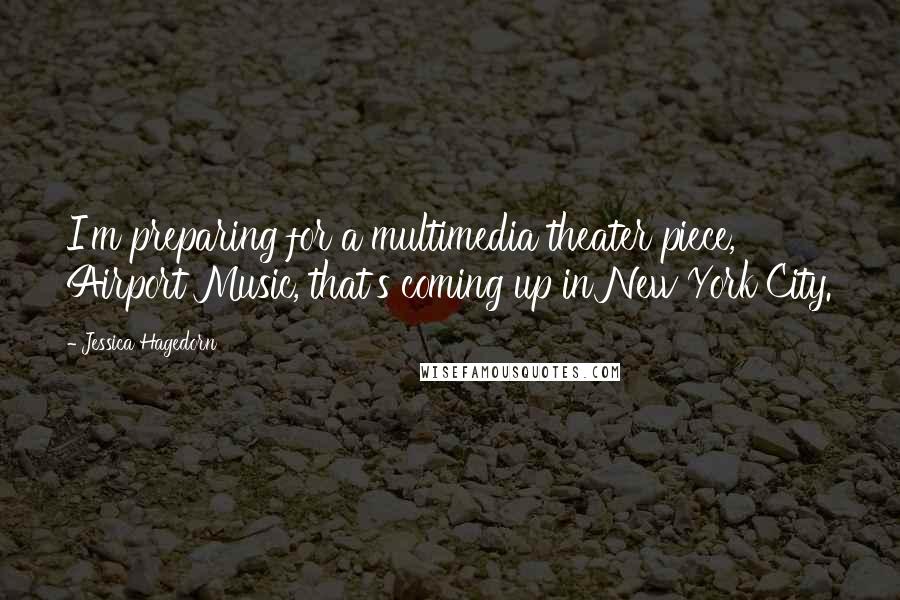 Jessica Hagedorn Quotes: I'm preparing for a multimedia theater piece, Airport Music, that's coming up in New York City.