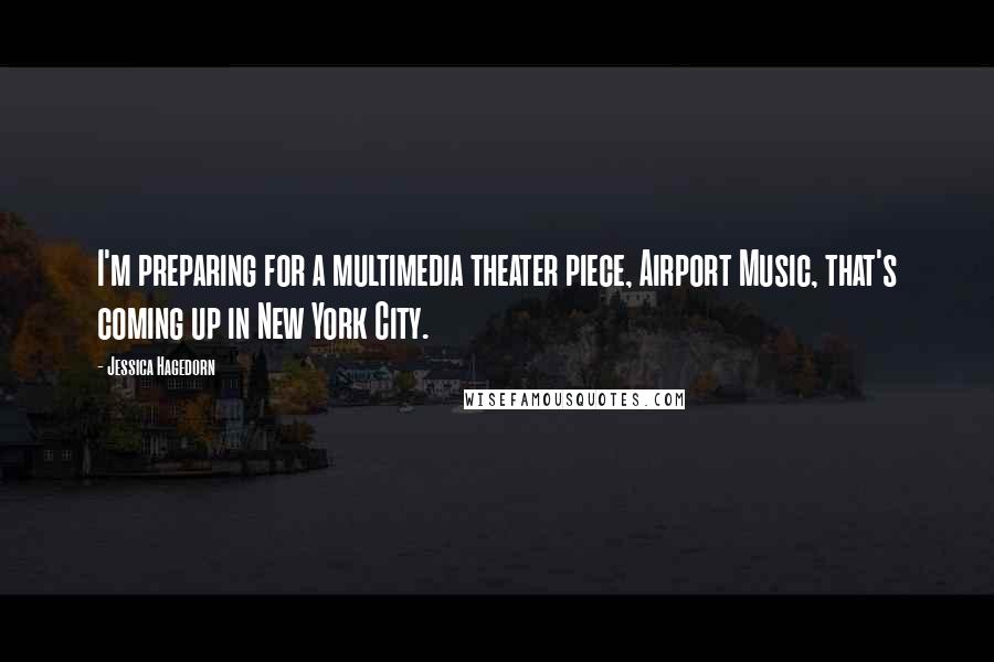 Jessica Hagedorn Quotes: I'm preparing for a multimedia theater piece, Airport Music, that's coming up in New York City.