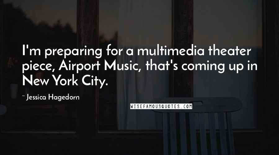 Jessica Hagedorn Quotes: I'm preparing for a multimedia theater piece, Airport Music, that's coming up in New York City.