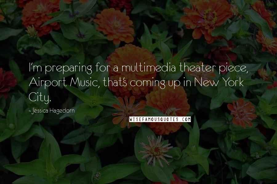 Jessica Hagedorn Quotes: I'm preparing for a multimedia theater piece, Airport Music, that's coming up in New York City.