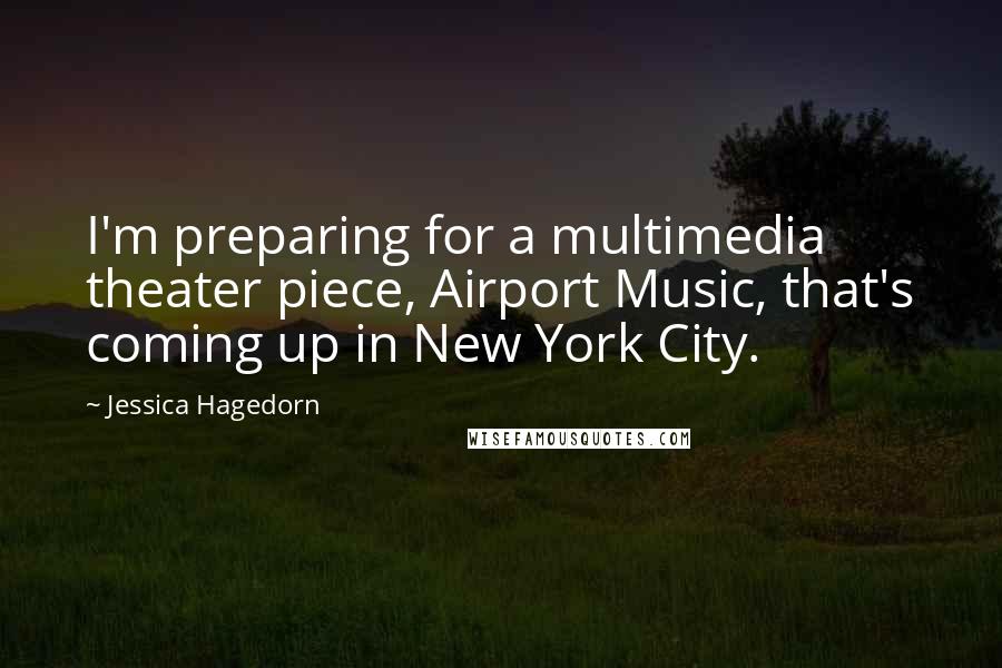 Jessica Hagedorn Quotes: I'm preparing for a multimedia theater piece, Airport Music, that's coming up in New York City.