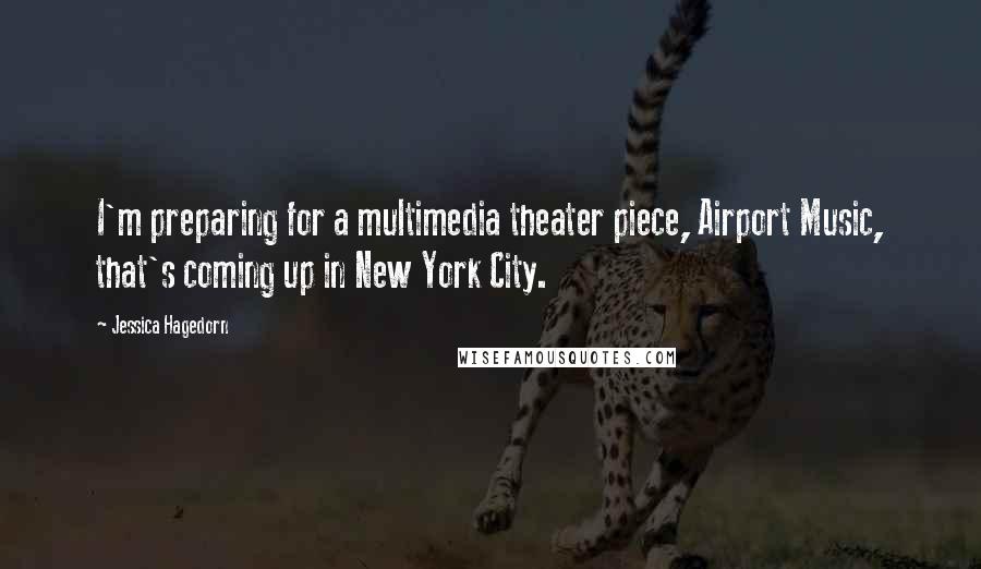 Jessica Hagedorn Quotes: I'm preparing for a multimedia theater piece, Airport Music, that's coming up in New York City.