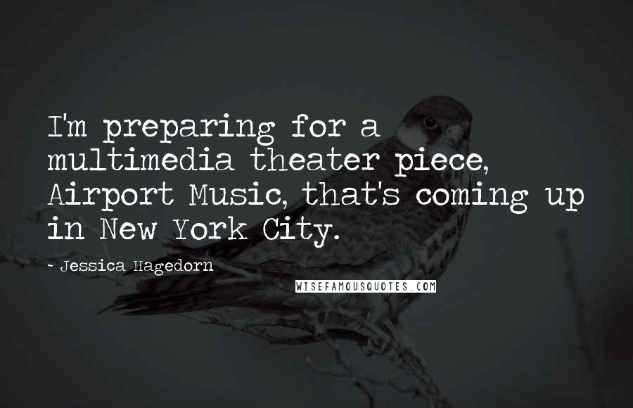 Jessica Hagedorn Quotes: I'm preparing for a multimedia theater piece, Airport Music, that's coming up in New York City.