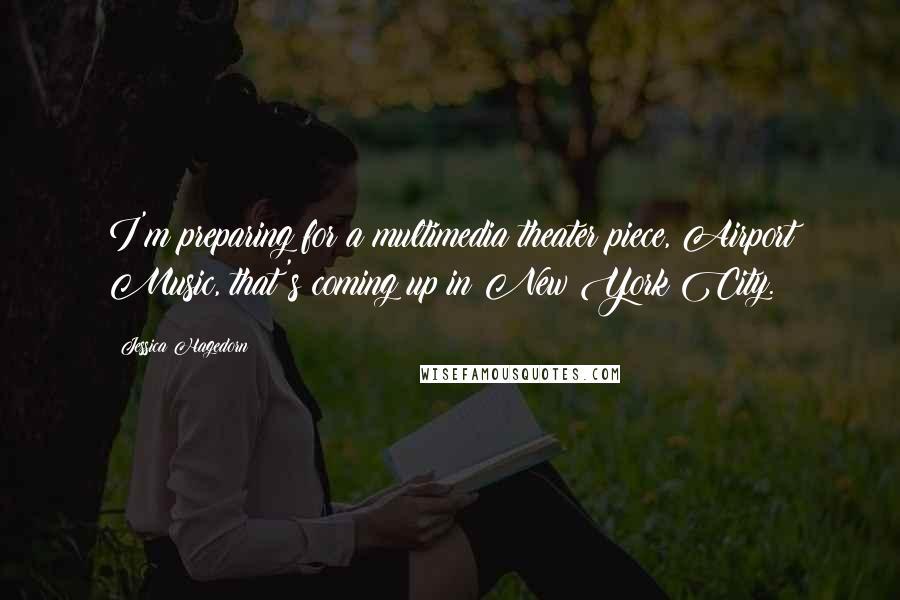 Jessica Hagedorn Quotes: I'm preparing for a multimedia theater piece, Airport Music, that's coming up in New York City.