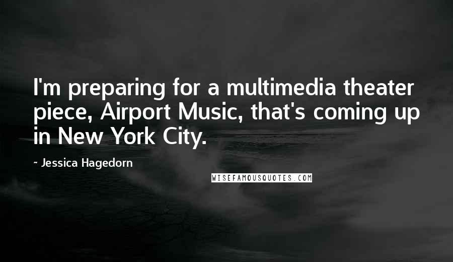 Jessica Hagedorn Quotes: I'm preparing for a multimedia theater piece, Airport Music, that's coming up in New York City.