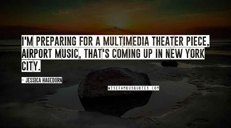 Jessica Hagedorn Quotes: I'm preparing for a multimedia theater piece, Airport Music, that's coming up in New York City.