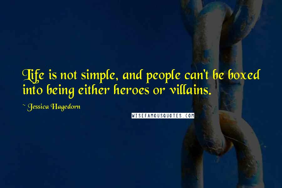 Jessica Hagedorn Quotes: Life is not simple, and people can't be boxed into being either heroes or villains.