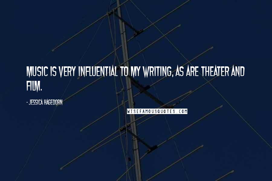 Jessica Hagedorn Quotes: Music is very influential to my writing, as are theater and film.