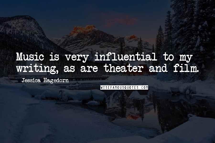 Jessica Hagedorn Quotes: Music is very influential to my writing, as are theater and film.