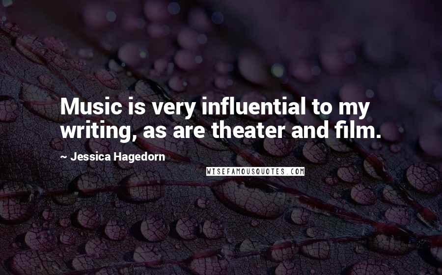 Jessica Hagedorn Quotes: Music is very influential to my writing, as are theater and film.